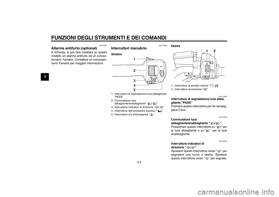 YAMAHA XJR 1300 2013 Manuale duso (in Italian) FUNZIONI DEGLI STRUMENTI E DEI COMANDI
3-9
3
HAU12331
Allarme antifurto (optional) A richiesta, si può fare installare su questo
modello un allarme antifurto da un conces-
sionario Yamaha. Contattare YAMAHA XJR 1300 2013 Manuale duso (in Italian) FUNZIONI DEGLI STRUMENTI E DEI COMANDI
3-9
3
HAU12331
Allarme antifurto (optional) A richiesta, si può fare installare su questo
modello un allarme antifurto da un conces-
sionario Yamaha. Contattare