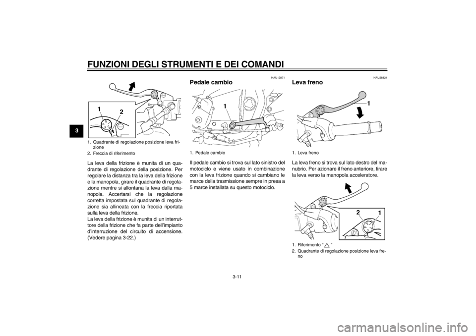 YAMAHA XJR 1300 2013 Manuale duso (in Italian) FUNZIONI DEGLI STRUMENTI E DEI COMANDI
3-11
3
La leva della frizione è munita di un qua-
drante di regolazione della posizione. Per
regolare la distanza tra la leva della frizione
e la manopola, gira YAMAHA XJR 1300 2013 Manuale duso (in Italian) FUNZIONI DEGLI STRUMENTI E DEI COMANDI
3-11
3
La leva della frizione è munita di un qua-
drante di regolazione della posizione. Per
regolare la distanza tra la leva della frizione
e la manopola, gira