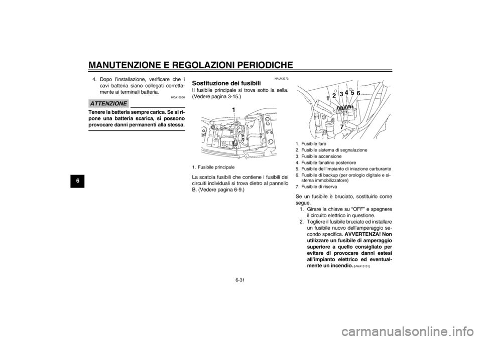 YAMAHA XJR 1300 2013 Manuale duso (in Italian) MANUTENZIONE E REGOLAZIONI PERIODICHE
6-31
6
4. Dopo l’installazione, verificare che icavi batteria siano collegati corretta-
mente ai terminali batteria.ATTENZIONE
HCA16530
Tenere la batteria sempr YAMAHA XJR 1300 2013 Manuale duso (in Italian) MANUTENZIONE E REGOLAZIONI PERIODICHE
6-31
6
4. Dopo l’installazione, verificare che icavi batteria siano collegati corretta-
mente ai terminali batteria.ATTENZIONE
HCA16530
Tenere la batteria sempr