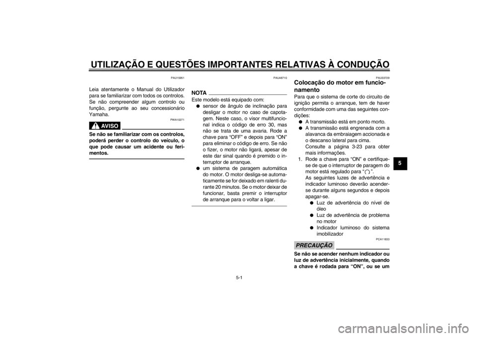 YAMAHA XJR 1300 2013 Manual de utilização (in Portuguese) UTILIZAÇÃO E QUESTÕES IMPORTANTES RELATIVAS À CONDUÇÃO
5-1
5
PAU15951
Leia atentamente o Manual do Utilizador
para se familiarizar com todos os controlos.
Se não compreender algum controlo ou
f YAMAHA XJR 1300 2013 Manual de utilização (in Portuguese) UTILIZAÇÃO E QUESTÕES IMPORTANTES RELATIVAS À CONDUÇÃO
5-1
5
PAU15951
Leia atentamente o Manual do Utilizador
para se familiarizar com todos os controlos.
Se não compreender algum controlo ou
f