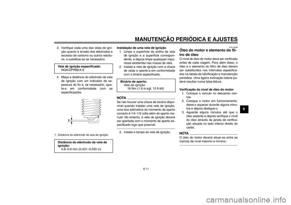 YAMAHA XJR 1300 2013 Manual de utilização (in Portuguese) MANUTENÇÃO PERIÓDICA E AJUSTES
6-11
6
3. Verifique cada uma das velas de igni-ção quanto à erosão dos eléctrodos e
excesso de carbono ou outros resídu-
os, e substitua-as se necessário.
4. M YAMAHA XJR 1300 2013 Manual de utilização (in Portuguese) MANUTENÇÃO PERIÓDICA E AJUSTES
6-11
6
3. Verifique cada uma das velas de igni-ção quanto à erosão dos eléctrodos e
excesso de carbono ou outros resídu-
os, e substitua-as se necessário.
4. M