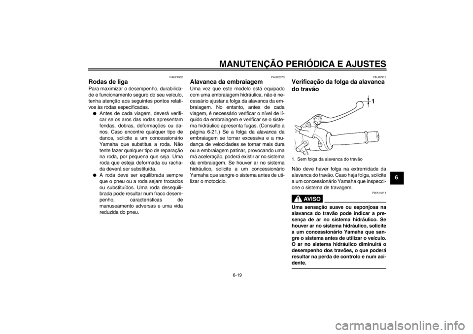 YAMAHA XJR 1300 2013 Manual de utilização (in Portuguese) MANUTENÇÃO PERIÓDICA E AJUSTES
6-19
6
PAU21962
Rodas de liga Para maximizar o desempenho, durabilida-
de e funcionamento seguro do seu veículo,
tenha atenção aos seguintes pontos relati-
vos às YAMAHA XJR 1300 2013 Manual de utilização (in Portuguese) MANUTENÇÃO PERIÓDICA E AJUSTES
6-19
6
PAU21962
Rodas de liga Para maximizar o desempenho, durabilida-
de e funcionamento seguro do seu veículo,
tenha atenção aos seguintes pontos relati-
vos às