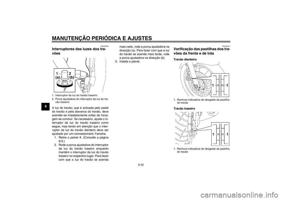 YAMAHA XJR 1300 2013 Manual de utilização (in Portuguese) MANUTENÇÃO PERIÓDICA E AJUSTES
6-20
6
PAU22294
Interruptores das luzes dos tra-
vões A luz do travão, que é activada pelo pedal
do travão e pela alavanca do travão, deve
acender-se imediatamen YAMAHA XJR 1300 2013 Manual de utilização (in Portuguese) MANUTENÇÃO PERIÓDICA E AJUSTES
6-20
6
PAU22294
Interruptores das luzes dos tra-
vões A luz do travão, que é activada pelo pedal
do travão e pela alavanca do travão, deve
acender-se imediatamen