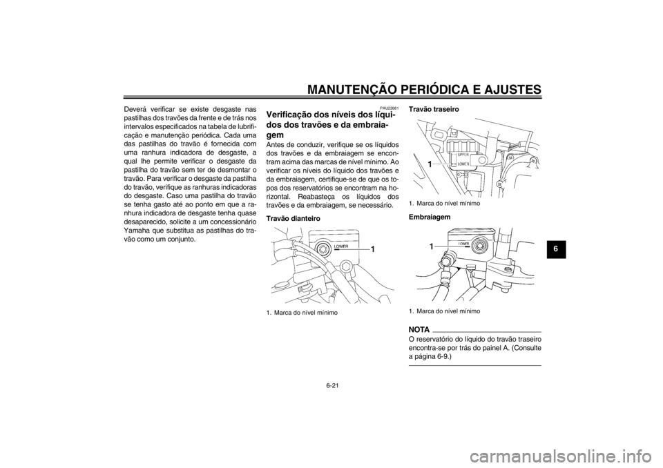 YAMAHA XJR 1300 2013 Manual de utilização (in Portuguese) MANUTENÇÃO PERIÓDICA E AJUSTES
6-21
6
Deverá verificar se existe desgaste nas
pastilhas dos travões da frente e de trás nos
intervalos especificados na tabela de lubrifi-
cação e manutenção YAMAHA XJR 1300 2013 Manual de utilização (in Portuguese) MANUTENÇÃO PERIÓDICA E AJUSTES
6-21
6
Deverá verificar se existe desgaste nas
pastilhas dos travões da frente e de trás nos
intervalos especificados na tabela de lubrifi-
cação e manutenção