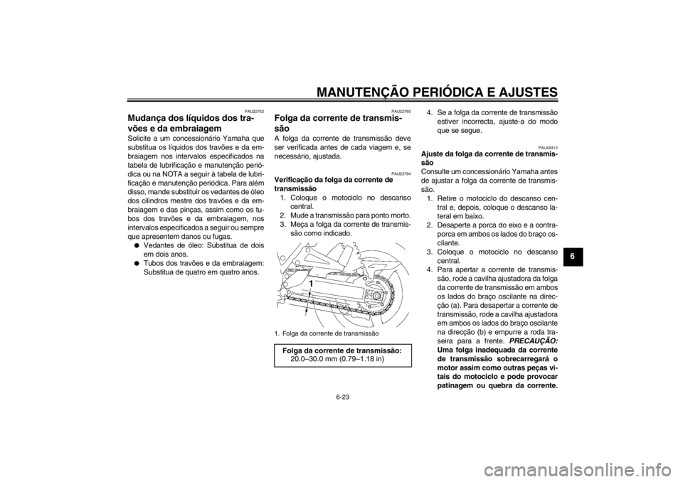 YAMAHA XJR 1300 2013 Manual de utilização (in Portuguese) MANUTENÇÃO PERIÓDICA E AJUSTES
6-23
6
PAU22752
Mudança dos líquidos dos tra-
vões e da embraiagem Solicite a um concessionário Yamaha que
substitua os líquidos dos travões e da em-
braiagem n YAMAHA XJR 1300 2013 Manual de utilização (in Portuguese) MANUTENÇÃO PERIÓDICA E AJUSTES
6-23
6
PAU22752
Mudança dos líquidos dos tra-
vões e da embraiagem Solicite a um concessionário Yamaha que
substitua os líquidos dos travões e da em-
braiagem n