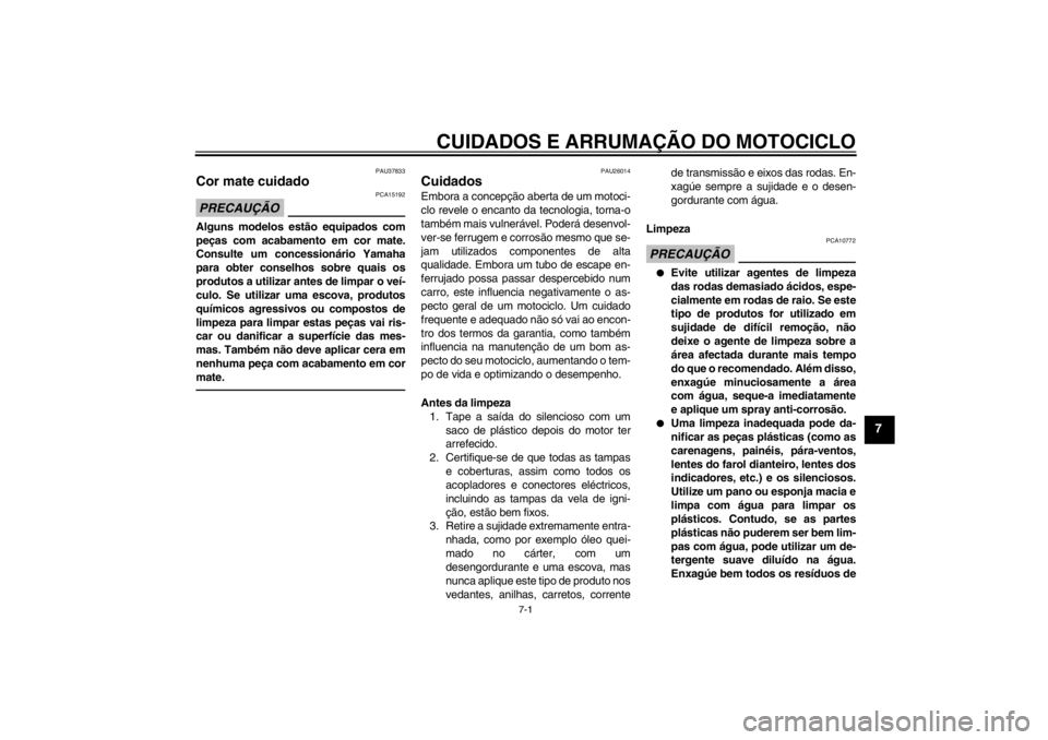 YAMAHA XJR 1300 2013 Manual de utilização (in Portuguese) CUIDADOS E ARRUMAÇÃO DO MOTOCICLO
7-1
7
PAU37833
Cor mate cuidado PRECAUÇÃO
PCA15192
Alguns modelos estão equipados com
peças com acabamento em cor mate.
Consulte um concessionário Yamaha
para YAMAHA XJR 1300 2013 Manual de utilização (in Portuguese) CUIDADOS E ARRUMAÇÃO DO MOTOCICLO
7-1
7
PAU37833
Cor mate cuidado PRECAUÇÃO
PCA15192
Alguns modelos estão equipados com
peças com acabamento em cor mate.
Consulte um concessionário Yamaha
para