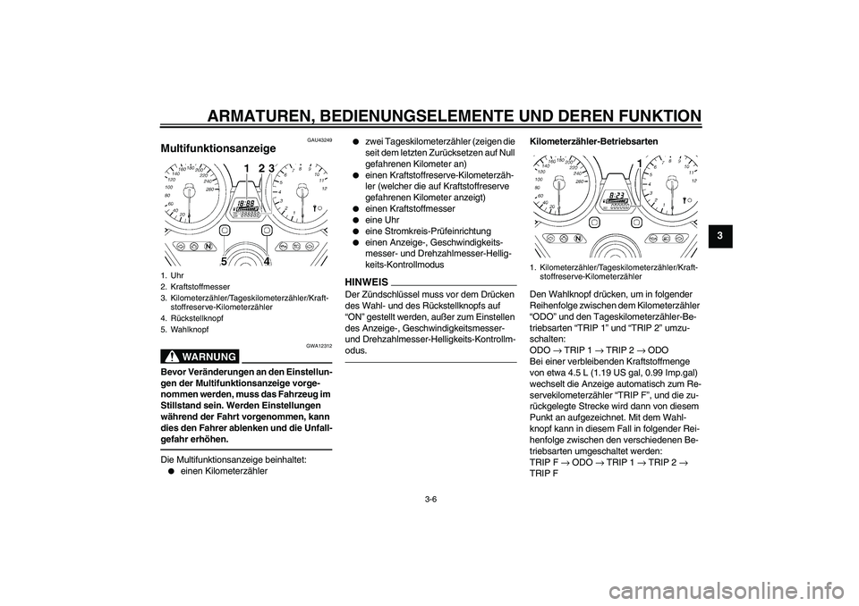 YAMAHA XJR 1300 2011 Betriebsanleitungen (in German) ARMATUREN, BEDIENUNGSELEMENTE UND DEREN FUNKTION
3-6
3
GAU43249
Multifunktionsanzeige
WARNUNG
GWA12312
Bevor Veränderungen an den Einstellun-
gen der Multifunktionsanzeige vorge-
nommen werden, muss YAMAHA XJR 1300 2011 Betriebsanleitungen (in German) ARMATUREN, BEDIENUNGSELEMENTE UND DEREN FUNKTION
3-6
3
GAU43249
Multifunktionsanzeige
WARNUNG
GWA12312
Bevor Veränderungen an den Einstellun-
gen der Multifunktionsanzeige vorge-
nommen werden, muss