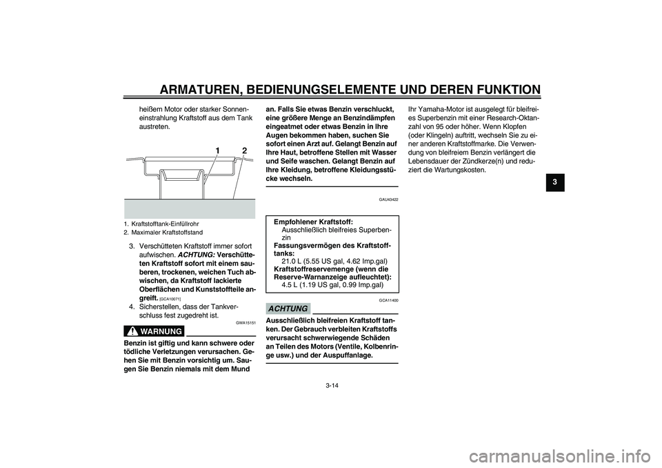 YAMAHA XJR 1300 2011 Betriebsanleitungen (in German) ARMATUREN, BEDIENUNGSELEMENTE UND DEREN FUNKTION
3-14
3
heißem Motor oder starker Sonnen-
einstrahlung Kraftstoff aus dem Tank
austreten.
3. Verschütteten Kraftstoff immer sofort
aufwischen. ACHTU YAMAHA XJR 1300 2011 Betriebsanleitungen (in German) ARMATUREN, BEDIENUNGSELEMENTE UND DEREN FUNKTION
3-14
3
heißem Motor oder starker Sonnen-
einstrahlung Kraftstoff aus dem Tank
austreten.
3. Verschütteten Kraftstoff immer sofort
aufwischen. ACHTU