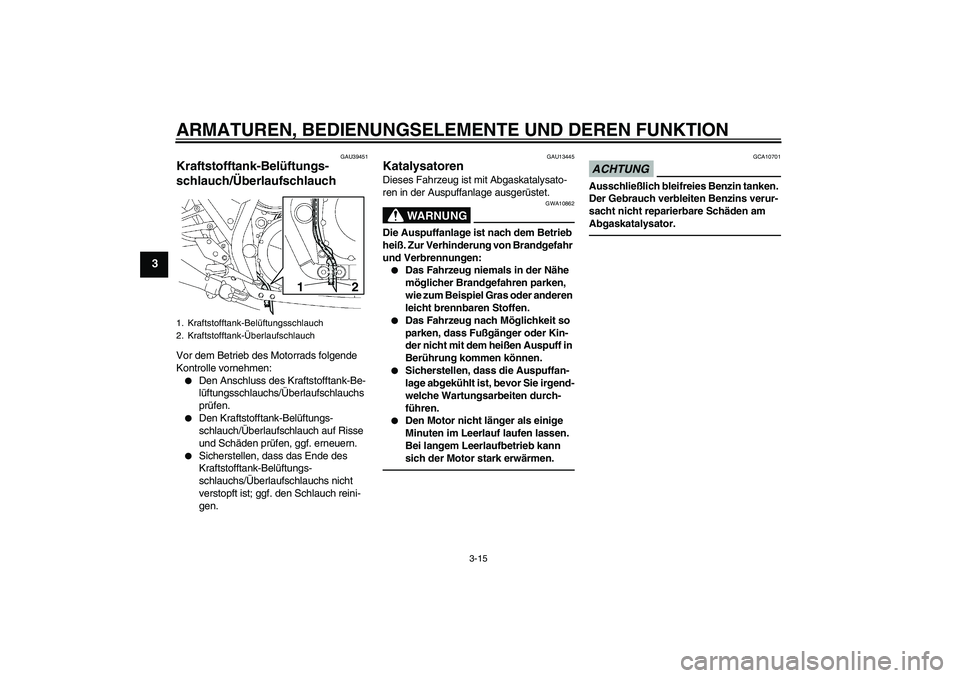 YAMAHA XJR 1300 2011 Betriebsanleitungen (in German) ARMATUREN, BEDIENUNGSELEMENTE UND DEREN FUNKTION
3-15
3
GAU39451
Kraftstofftank-Belüftungs-
schlauch/Überlaufschlauch Vor dem Betrieb des Motorrads folgende
Kontrolle vornehmen:
Den Anschluss des YAMAHA XJR 1300 2011 Betriebsanleitungen (in German) ARMATUREN, BEDIENUNGSELEMENTE UND DEREN FUNKTION
3-15
3
GAU39451
Kraftstofftank-Belüftungs-
schlauch/Überlaufschlauch Vor dem Betrieb des Motorrads folgende
Kontrolle vornehmen:
Den Anschluss des