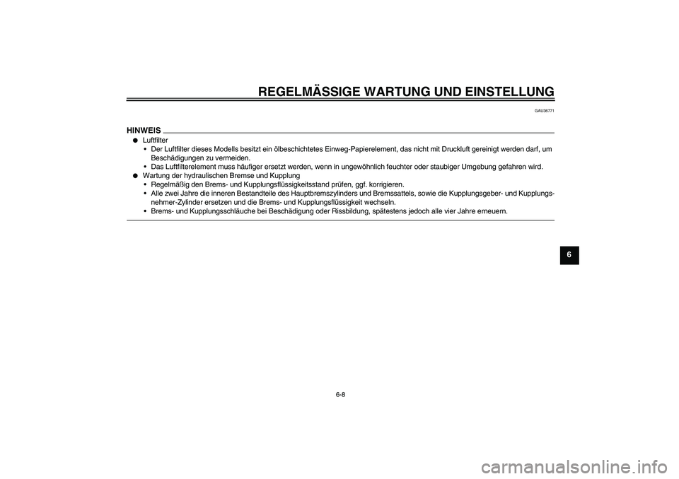 YAMAHA XJR 1300 2011  Betriebsanleitungen (in German) REGELMÄSSIGE WARTUNG UND EINSTELLUNG
6-8
6
GAU36771
HINWEIS
Luftfilter
Der Luftfilter dieses Modells besitzt ein ölbeschichtetes Einweg-Papierelement, das nicht mit Druckluft gereinigt werden darf