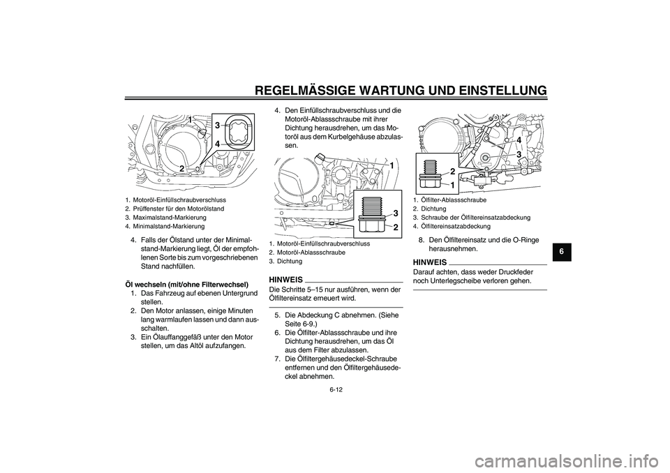 YAMAHA XJR 1300 2011  Betriebsanleitungen (in German) REGELMÄSSIGE WARTUNG UND EINSTELLUNG
6-12
6
4. Falls der Ölstand unter der Minimal-
stand-Markierung liegt, Öl der empfoh-
lenen Sorte bis zum vorgeschriebenen 
Stand nachfüllen.
Öl wechseln (mit