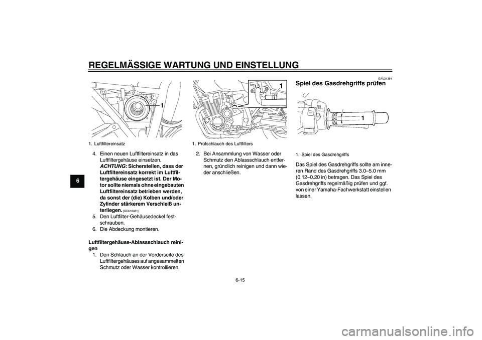 YAMAHA XJR 1300 2011  Betriebsanleitungen (in German) REGELMÄSSIGE WARTUNG UND EINSTELLUNG
6-15
6
4. Einen neuen Luftfiltereinsatz in das 
Luftfiltergehäuse einsetzen. 
ACHTUNG: Sicherstellen, dass der 
Luftfiltereinsatz korrekt im Luftfil-
tergehäuse