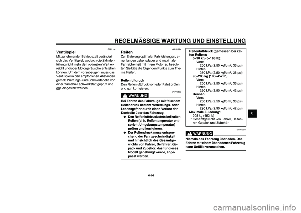 YAMAHA XJR 1300 2011  Betriebsanleitungen (in German) REGELMÄSSIGE WARTUNG UND EINSTELLUNG
6-16
6
GAU21401
Ventilspiel Mit zunehmender Betriebszeit verändert 
sich das Ventilspiel, wodurch die Zylinder-
füllung nicht mehr den optimalen Wert er-
reicht