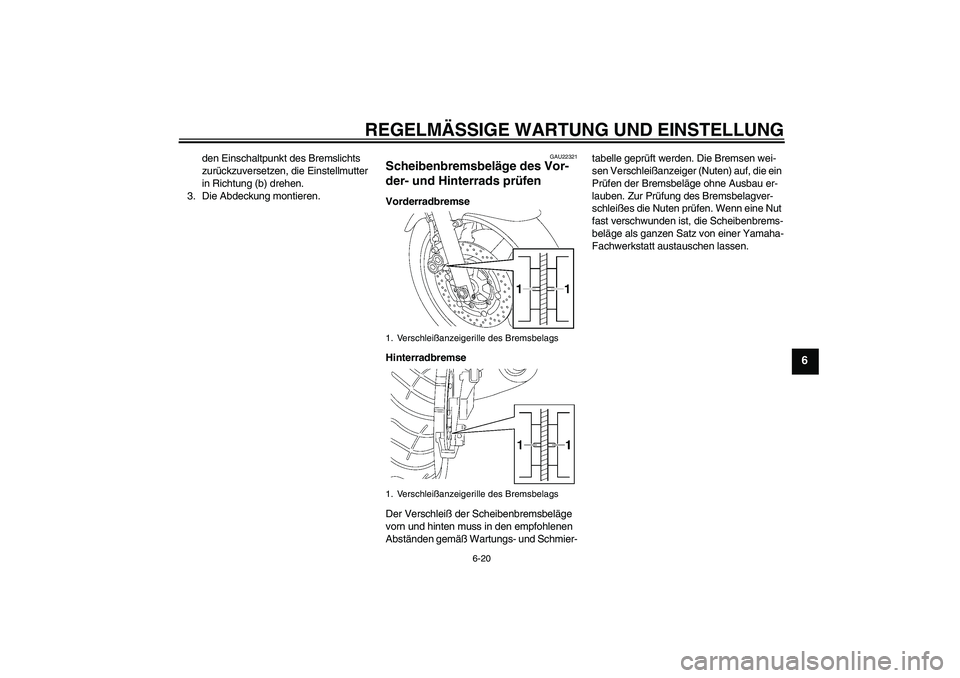 YAMAHA XJR 1300 2011  Betriebsanleitungen (in German) REGELMÄSSIGE WARTUNG UND EINSTELLUNG
6-20
6
den Einschaltpunkt des Bremslichts 
zurückzuversetzen, die Einstellmutter 
in Richtung (b) drehen.
3. Die Abdeckung montieren.
GAU22321
Scheibenbremsbelä