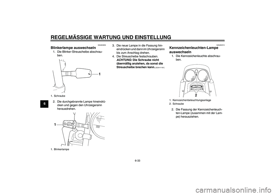 YAMAHA XJR 1300 2011  Betriebsanleitungen (in German) REGELMÄSSIGE WARTUNG UND EINSTELLUNG
6-33
6
GAU24204
Blinkerlampe auswechseln 1. Die Blinker-Streuscheibe abschrau-
ben.
2. Die durchgebrannte Lampe hineindrü-
cken und gegen den Uhrzeigersinn 
hera