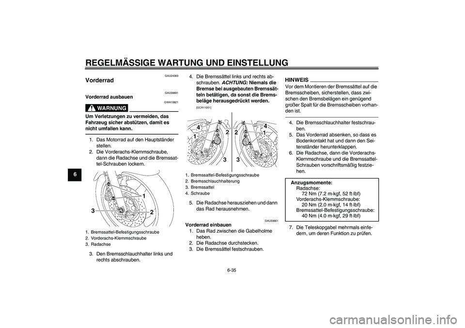 YAMAHA XJR 1300 2011 Betriebsanleitungen (in German) REGELMÄSSIGE WARTUNG UND EINSTELLUNG
6-35
6
GAU24360
Vorderrad
GAU38891
Vorderrad ausbauen
WARNUNG
GWA10821
Um Verletzungen zu vermeiden, das
Fahrzeug sicher abstützen, damit es
nicht umfallen ka YAMAHA XJR 1300 2011 Betriebsanleitungen (in German) REGELMÄSSIGE WARTUNG UND EINSTELLUNG
6-35
6
GAU24360
Vorderrad
GAU38891
Vorderrad ausbauen
WARNUNG
GWA10821
Um Verletzungen zu vermeiden, das
Fahrzeug sicher abstützen, damit es
nicht umfallen ka