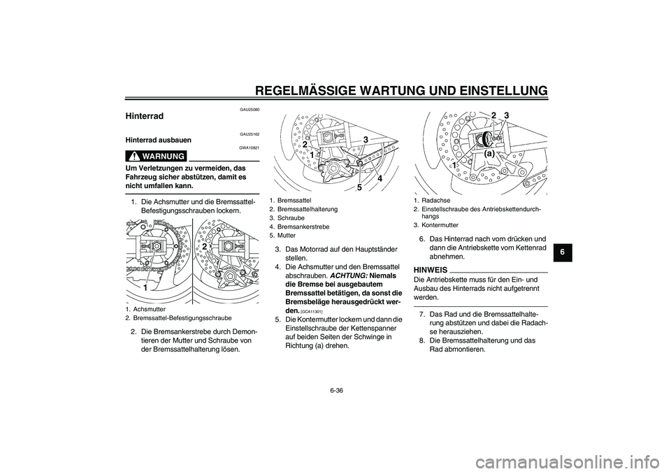 YAMAHA XJR 1300 2011 Betriebsanleitungen (in German) REGELMÄSSIGE WARTUNG UND EINSTELLUNG
6-36
6
GAU25080
Hinterrad
GAU25162
Hinterrad ausbauen
WARNUNG
GWA10821
Um Verletzungen zu vermeiden, das
Fahrzeug sicher abstützen, damit es
nicht umfallen ka YAMAHA XJR 1300 2011 Betriebsanleitungen (in German) REGELMÄSSIGE WARTUNG UND EINSTELLUNG
6-36
6
GAU25080
Hinterrad
GAU25162
Hinterrad ausbauen
WARNUNG
GWA10821
Um Verletzungen zu vermeiden, das
Fahrzeug sicher abstützen, damit es
nicht umfallen ka