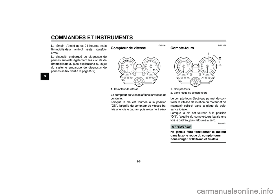 YAMAHA XJR 1300 2011  Notices Demploi (in French) COMMANDES ET INSTRUMENTS
3-5
3
Le témoin s’éteint après 24 heures, mais
l’immobilisateur antivol reste toutefois
armé.
Le dispositif embarqué de diagnostic de
pannes surveille également les 