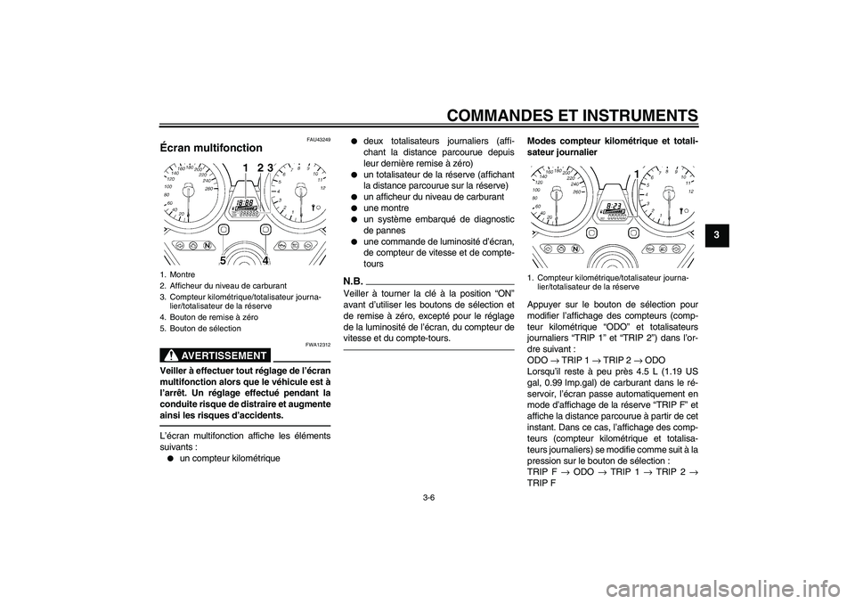 YAMAHA XJR 1300 2011  Notices Demploi (in French) COMMANDES ET INSTRUMENTS
3-6
3
FAU43249
Écran multifonction 
AVERTISSEMENT
FWA12312
Veiller à effectuer tout réglage de l’écran
multifonction alors que le véhicule est à
l’arrêt. Un réglag
