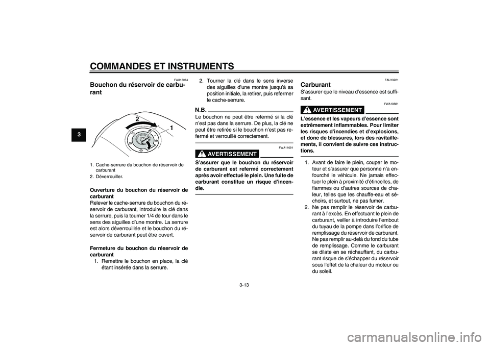 YAMAHA XJR 1300 2011  Notices Demploi (in French) COMMANDES ET INSTRUMENTS
3-13
3
FAU13074
Bouchon du réservoir de carbu-
rant Ouverture du bouchon du réservoir de
carburant
Relever le cache-serrure du bouchon du ré-
servoir de carburant, introdui