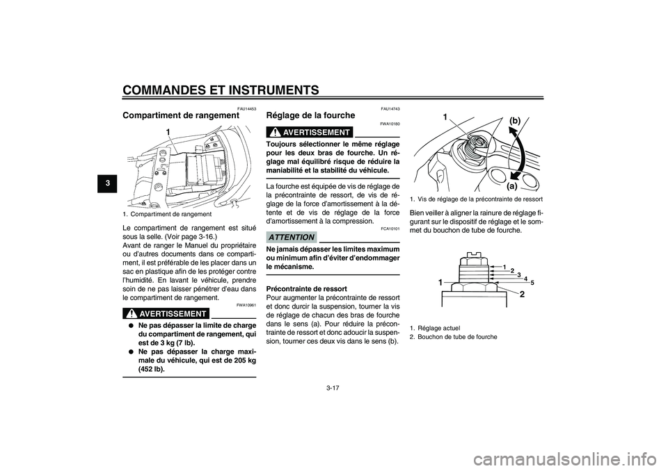 YAMAHA XJR 1300 2011  Notices Demploi (in French) COMMANDES ET INSTRUMENTS
3-17
3
FAU14453
Compartiment de rangement Le compartiment de rangement est situé
sous la selle. (Voir page 3-16.)
Avant de ranger le Manuel du propriétaire
ou d’autres doc