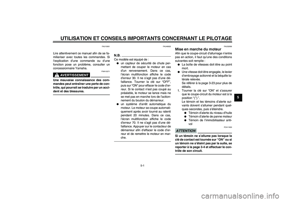 YAMAHA XJR 1300 2011  Notices Demploi (in French) UTILISATION ET CONSEILS IMPORTANTS CONCERNANT LE PILOTAGE
5-1
5
FAU15951
Lire attentivement ce manuel afin de se fa-
miliariser avec toutes les commandes. Si
l’explication d’une commande ou d’un