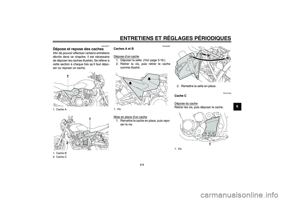 YAMAHA XJR 1300 2011  Notices Demploi (in French) ENTRETIENS ET RÉGLAGES PÉRIODIQUES
6-9
6
FAU18771
Dépose et repose des caches Afin de pouvoir effectuer certains entretiens
décrits dans ce chapitre, il est nécessaire
de déposer les caches illu
