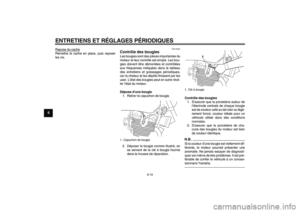 YAMAHA XJR 1300 2011  Notices Demploi (in French) ENTRETIENS ET RÉGLAGES PÉRIODIQUES
6-10
6
Repose du cacheRemettre le cache en place, puis reposer
les vis.
FAU19545
Contrôle des bougies Les bougies sont des pièces importantes du
moteur et leur c