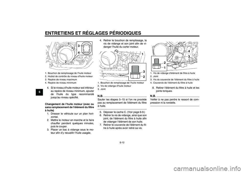 YAMAHA XJR 1300 2011  Notices Demploi (in French) ENTRETIENS ET RÉGLAGES PÉRIODIQUES
6-12
6
4. Si le niveau d’huile moteur est inférieur
au repère de niveau minimum, ajouter
de l’huile du type recommandé
jusqu’au niveau spécifié.
Changem