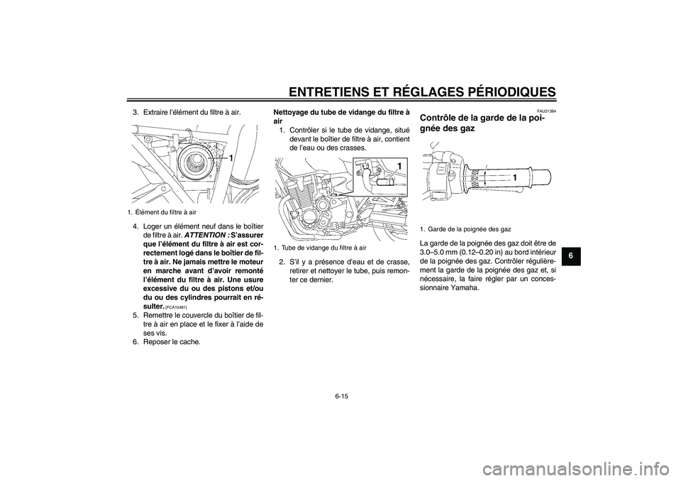 YAMAHA XJR 1300 2011  Notices Demploi (in French) ENTRETIENS ET RÉGLAGES PÉRIODIQUES
6-15
6
3. Extraire l’élément du filtre à air.
4. Loger un élément neuf dans le boîtier
de filtre à air. ATTENTION : S’assurer
que l’élément du filtr