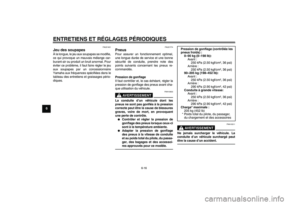 YAMAHA XJR 1300 2011  Notices Demploi (in French) ENTRETIENS ET RÉGLAGES PÉRIODIQUES
6-16
6
FAU21401
Jeu des soupapes À la longue, le jeu aux soupapes se modifie,
ce qui provoque un mauvais mélange car-
burant-air ou produit un bruit anormal. Pou