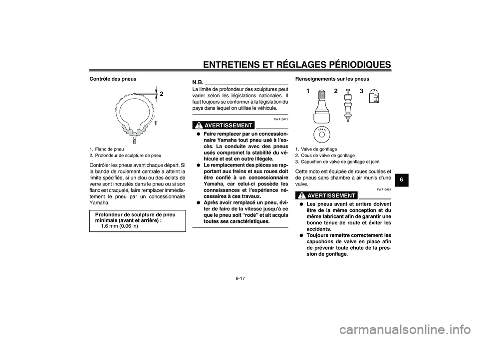 YAMAHA XJR 1300 2011  Notices Demploi (in French) ENTRETIENS ET RÉGLAGES PÉRIODIQUES
6-17
6
Contrôle des pneus
Contrôler les pneus avant chaque départ. Si
la bande de roulement centrale a atteint la
limite spécifiée, si un clou ou des éclats 