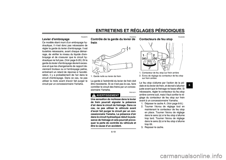 YAMAHA XJR 1300 2011  Notices Demploi (in French) ENTRETIENS ET RÉGLAGES PÉRIODIQUES
6-19
6
FAU22073
Levier d’embrayage Ce modèle étant muni d’un embrayage hy-
draulique, il n’est donc pas nécessaire de
régler la garde du levier d’embra