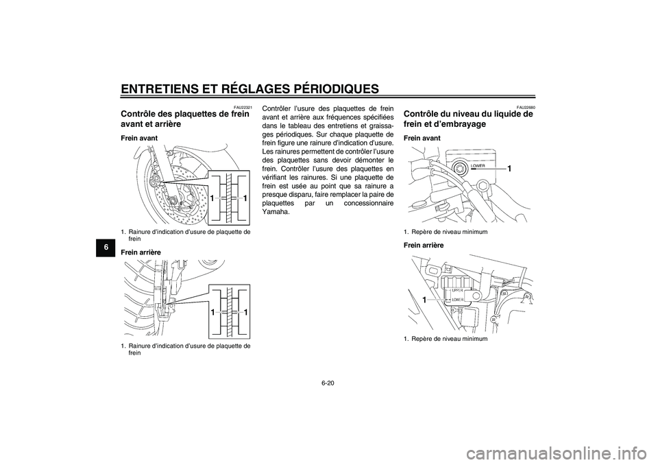 YAMAHA XJR 1300 2011  Notices Demploi (in French) ENTRETIENS ET RÉGLAGES PÉRIODIQUES
6-20
6
FAU22321
Contrôle des plaquettes de frein 
avant et arrière Frein avant
Frein arrièreContrôler l’usure des plaquettes de frein
avant et arrière aux f