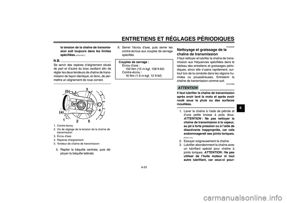 YAMAHA XJR 1300 2011  Notices Demploi (in French) ENTRETIENS ET RÉGLAGES PÉRIODIQUES
6-23
6
la tension de la chaîne de transmis-
sion soit toujours dans les limites
spécifiées.
 [FCA10571]
N.B.Se servir des repères d’alignement situés
de par