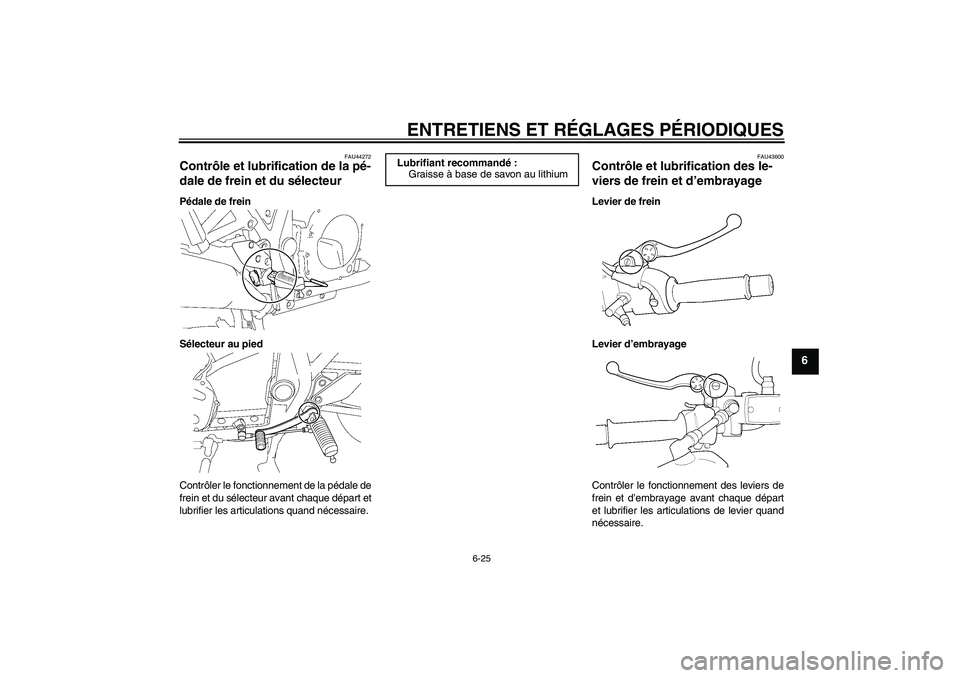 YAMAHA XJR 1300 2011  Notices Demploi (in French) ENTRETIENS ET RÉGLAGES PÉRIODIQUES
6-25
6
FAU44272
Contrôle et lubrification de la pé-
dale de frein et du sélecteur Pédale de frein
Sélecteur au pied
Contrôler le fonctionnement de la pédale