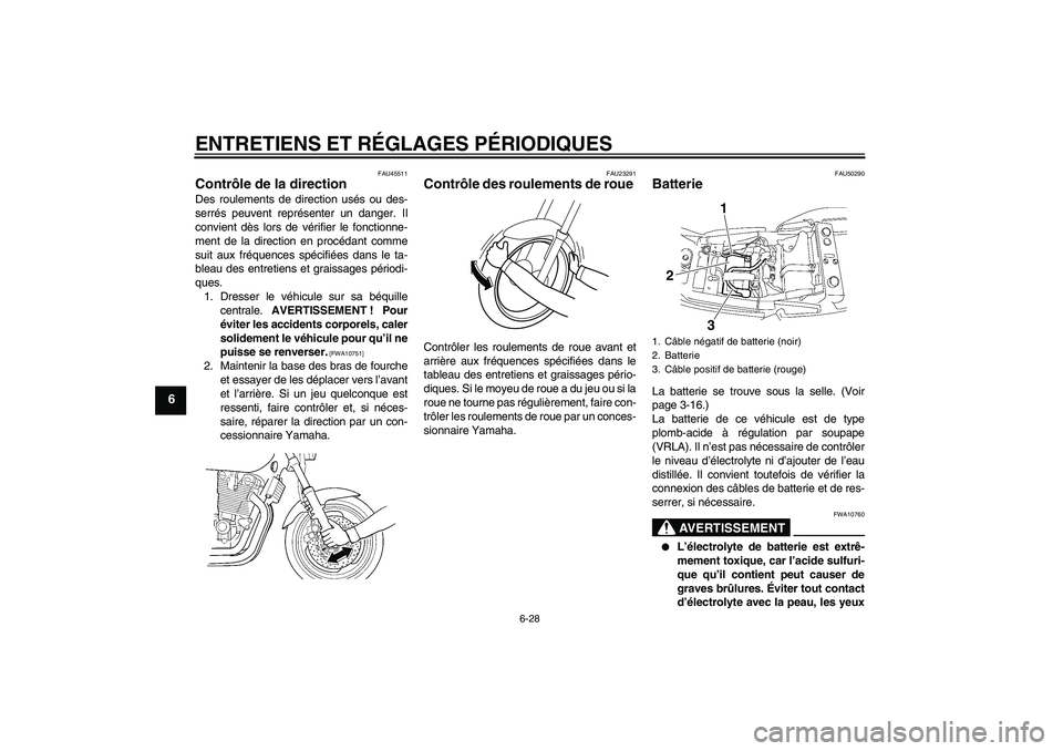 YAMAHA XJR 1300 2011  Notices Demploi (in French) ENTRETIENS ET RÉGLAGES PÉRIODIQUES
6-28
6
FAU45511
Contrôle de la direction Des roulements de direction usés ou des-
serrés peuvent représenter un danger. Il
convient dès lors de vérifier le f