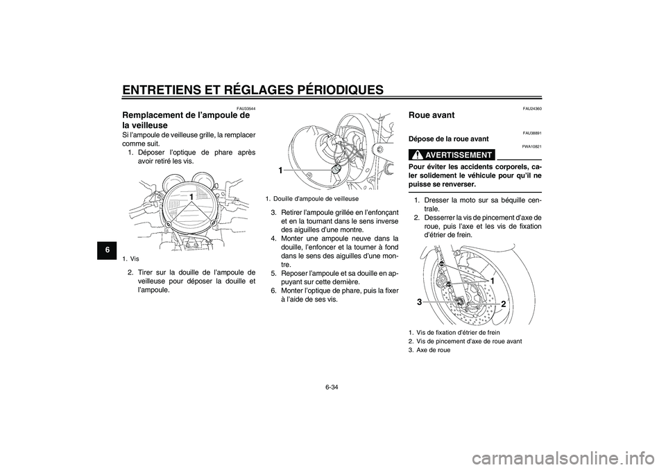 YAMAHA XJR 1300 2011  Notices Demploi (in French) ENTRETIENS ET RÉGLAGES PÉRIODIQUES
6-34
6
FAU33544
Remplacement de l’ampoule de 
la veilleuse Si l’ampoule de veilleuse grille, la remplacer
comme suit.
1. Déposer l’optique de phare après
a