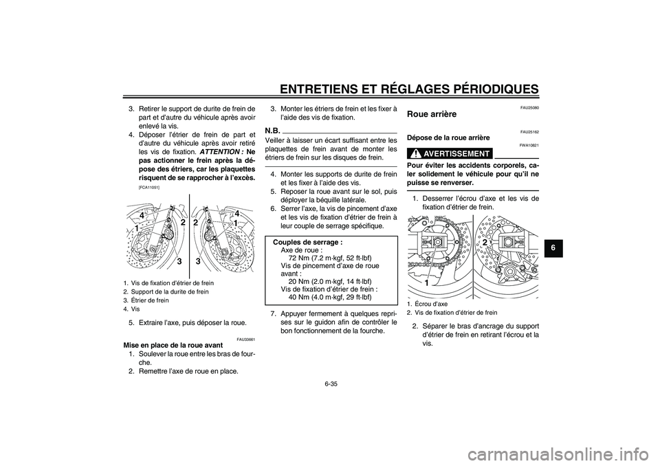 YAMAHA XJR 1300 2011  Notices Demploi (in French) ENTRETIENS ET RÉGLAGES PÉRIODIQUES
6-35
6
3. Retirer le support de durite de frein de
part et d’autre du véhicule après avoir
enlevé la vis.
4. Déposer l’étrier de frein de part et
d’autr