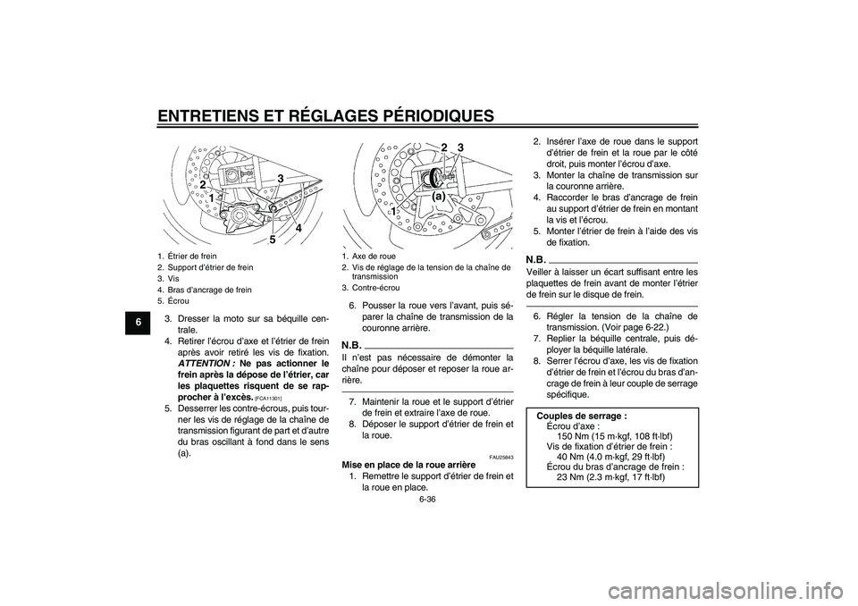 YAMAHA XJR 1300 2011  Notices Demploi (in French) ENTRETIENS ET RÉGLAGES PÉRIODIQUES
6-36
6
3. Dresser la moto sur sa béquille cen-
trale.
4. Retirer l’écrou d’axe et l’étrier de frein
après avoir retiré les vis de fixation.
ATTENTION : 