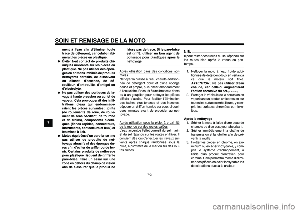 YAMAHA XJR 1300 2011  Notices Demploi (in French) SOIN ET REMISAGE DE LA MOTO
7-2
7
ment à l’eau afin d’éliminer toute
trace de détergent, car celui-ci abî-
merait les pièces en plastique.

Éviter tout contact de produits chi-
miques morda