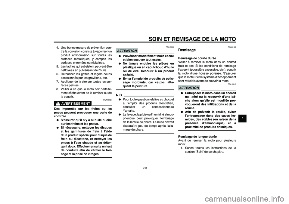 YAMAHA XJR 1300 2011  Notices Demploi (in French) SOIN ET REMISAGE DE LA MOTO
7-3
7
4. Une bonne mesure de prévention con-
tre la corrosion consiste à vaporiser un
produit anticorrosion sur toutes les
surfaces métalliques, y compris les
surfaces c