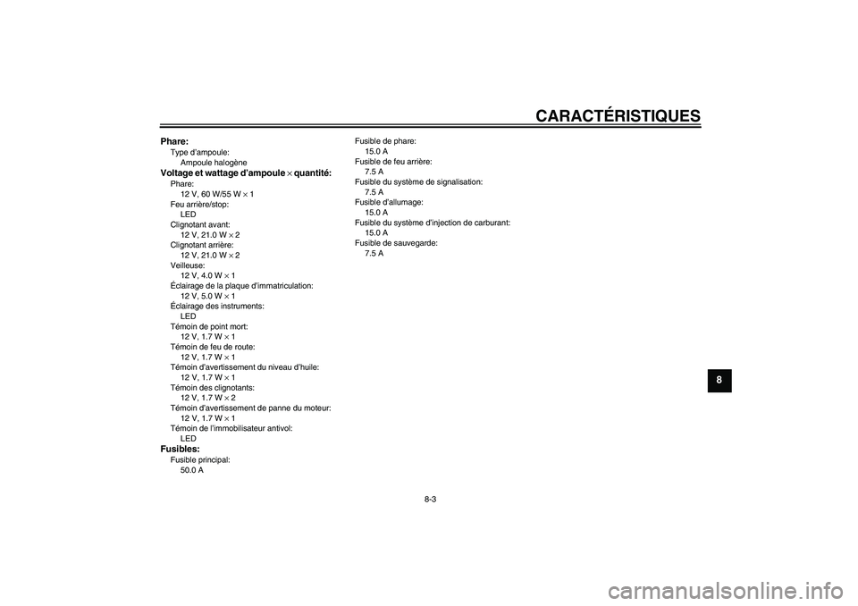 YAMAHA XJR 1300 2011  Notices Demploi (in French) CARACTÉRISTIQUES
8-3
8
Phare:Type d’ampoule:
Ampoule halogèneVoltage et wattage d’ampoule × quantité:Phare:
12 V, 60 W/55 W × 1
Feu arrière/stop:
LED
Clignotant avant:
12 V, 21.0 W × 2
Clig