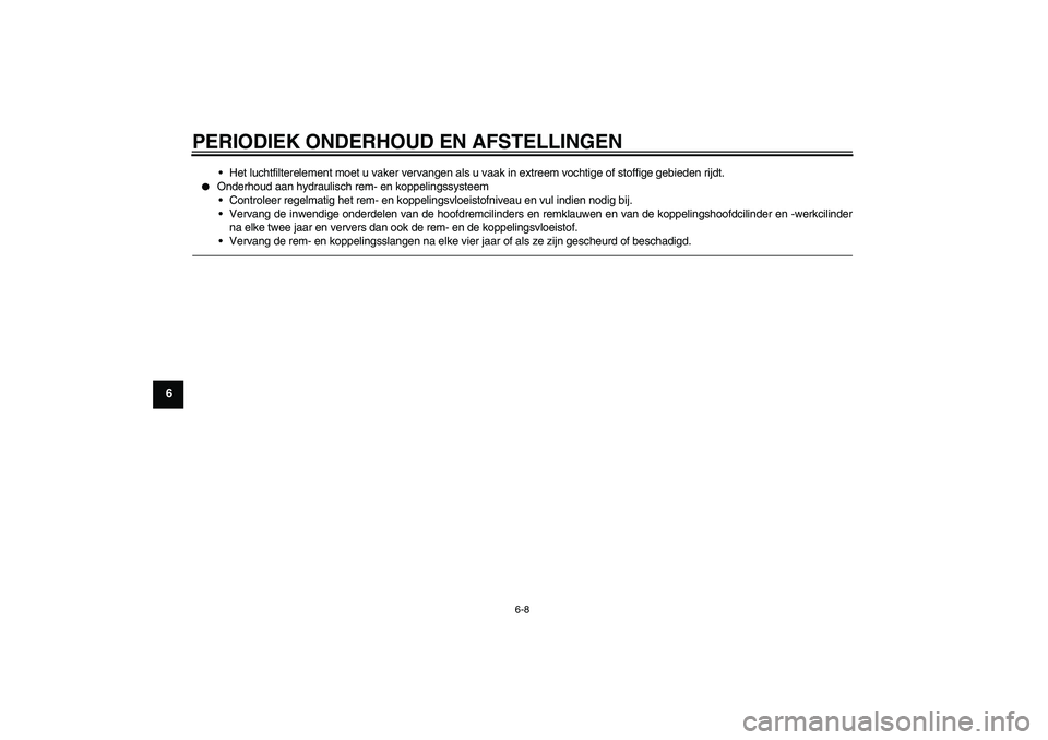 YAMAHA XJR 1300 2011  Instructieboekje (in Dutch) PERIODIEK ONDERHOUD EN AFSTELLINGEN
6-8
6
Het luchtfilterelement moet u vaker vervangen als u vaak in extreem vochtige of stoffige gebieden rijdt.

Onderhoud aan hydraulisch rem- en koppelingssystee