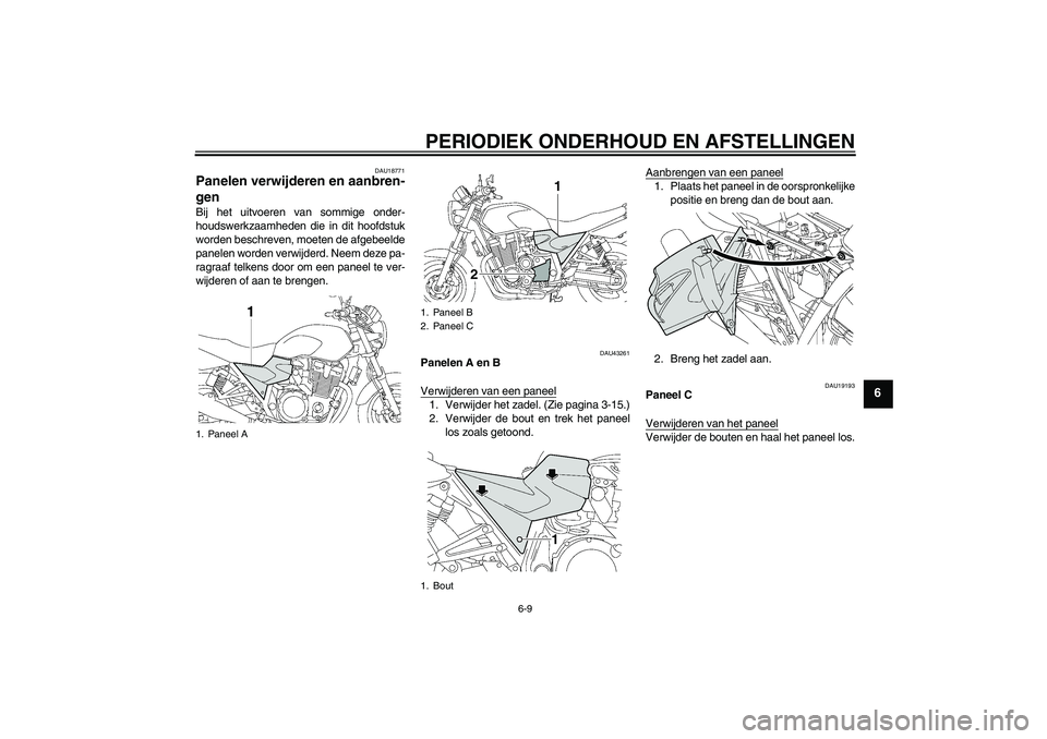 YAMAHA XJR 1300 2011  Instructieboekje (in Dutch) PERIODIEK ONDERHOUD EN AFSTELLINGEN
6-9
6
DAU18771
Panelen verwijderen en aanbren-
gen Bij het uitvoeren van sommige onder-
houdswerkzaamheden die in dit hoofdstuk
worden beschreven, moeten de afgebee