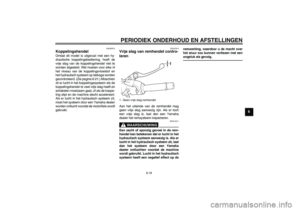 YAMAHA XJR 1300 2011  Instructieboekje (in Dutch) PERIODIEK ONDERHOUD EN AFSTELLINGEN
6-19
6
DAU22073
Koppelingshendel Omdat dit model is uitgerust met een hy-
draulische koppelingsbediening, hoeft de
vrije slag van de koppelingshendel niet te
worden