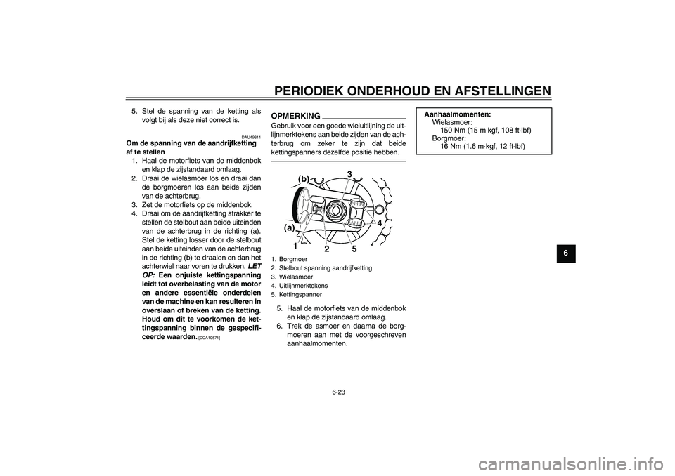 YAMAHA XJR 1300 2011  Instructieboekje (in Dutch) PERIODIEK ONDERHOUD EN AFSTELLINGEN
6-23
6
5. Stel de spanning van de ketting als
volgt bij als deze niet correct is.
DAU49311
Om de spanning van de aandrijfketting 
af te stellen
1. Haal de motorfiet