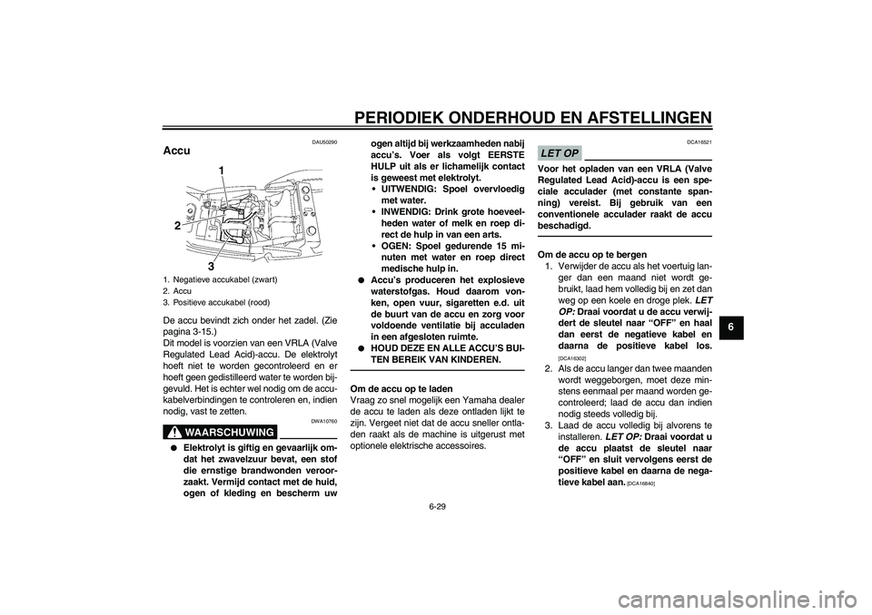 YAMAHA XJR 1300 2011  Instructieboekje (in Dutch) PERIODIEK ONDERHOUD EN AFSTELLINGEN
6-29
6
DAU50290
Accu De accu bevindt zich onder het zadel. (Zie
pagina 3-15.)
Dit model is voorzien van een VRLA (Valve
Regulated Lead Acid)-accu. De elektrolyt
hoe