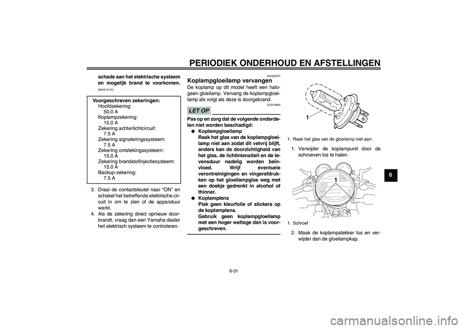 YAMAHA XJR 1300 2011  Instructieboekje (in Dutch) PERIODIEK ONDERHOUD EN AFSTELLINGEN
6-31
6
schade aan het elektrische systeem
en mogelijk brand te voorkomen.[DWA15131]
3. Draai de contactsleutel naar “ON” en
schakel het betreffende elektrische 