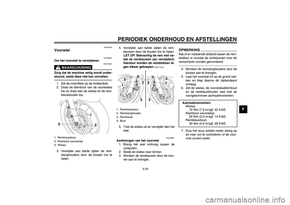 YAMAHA XJR 1300 2011  Instructieboekje (in Dutch) PERIODIEK ONDERHOUD EN AFSTELLINGEN
6-35
6
DAU24360
Voorwiel 
DAU38891
Om het voorwiel te verwijderen
WAARSCHUWING
DWA10821
Zorg dat de machine veilig wordt onder-
steund, zodat deze niet kan omvallen